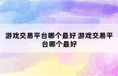 游戏交易平台哪个最好 游戏交易平台哪个最好